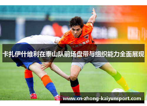 卡扎伊什维利在泰山队前场盘带与组织能力全面展现