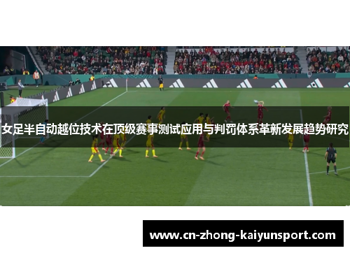 女足半自动越位技术在顶级赛事测试应用与判罚体系革新发展趋势研究 女足半自动越位技术在顶级赛事测试应用与判罚体系革新发展趋势研究