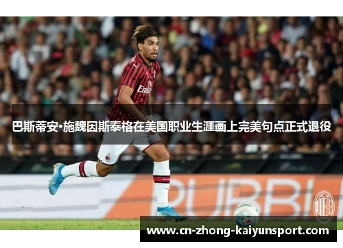 巴斯蒂安·施魏因斯泰格在美国职业生涯画上完美句点正式退役 巴斯蒂安·施魏因斯泰格在美国职业生涯画上完美句点正式退役