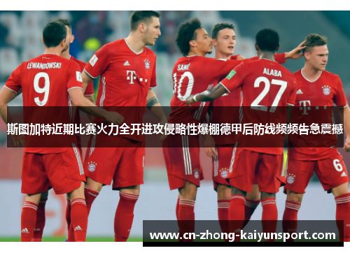 斯图加特近期比赛火力全开进攻侵略性爆棚德甲后防线频频告急震撼
