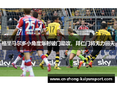 格里马尔多小角度爆射破门助攻,拜仁门将无力回天 格里马尔多小角度爆射破门助攻,拜仁门将无力回天