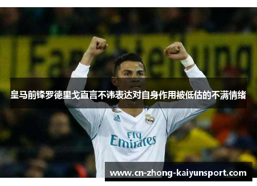 皇马前锋罗德里戈直言不讳表达对自身作用被低估的不满情绪