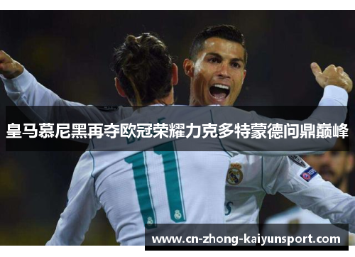 皇马慕尼黑再夺欧冠荣耀力克多特蒙德问鼎巅峰