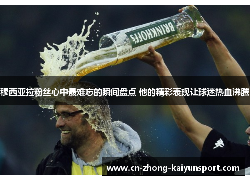 穆西亚拉粉丝心中最难忘的瞬间盘点 他的精彩表现让球迷热血沸腾