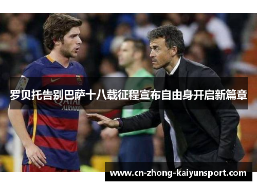 罗贝托告别巴萨十八载征程宣布自由身开启新篇章