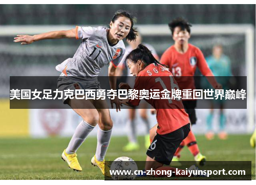 美国女足力克巴西勇夺巴黎奥运金牌重回世界巅峰