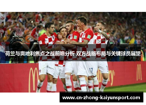 荷兰与奥地利焦点之战前瞻分析 双方战略布局与关键球员展望