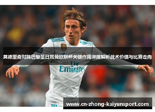 莫德里奇对阵巴黎圣日耳曼欧联杯关键作用深度解析战术价值与比赛走向