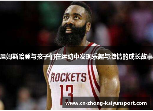 詹姆斯哈登与孩子们在运动中发现乐趣与激情的成长故事