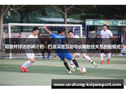 超级杯球迷忠诚计划：打造深度互动与长期粉丝关系的新模式