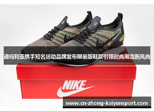 迪玛利亚携手知名运动品牌发布限量版鞋款引领时尚潮流新风尚 迪玛利亚携手知名运动品牌发布限量版鞋款引领时尚潮流新风尚