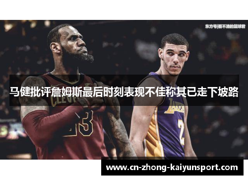 马健批评詹姆斯最后时刻表现不佳称其已走下坡路