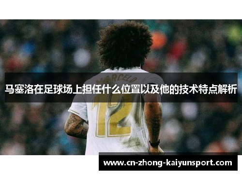 马塞洛在足球场上担任什么位置以及他的技术特点解析