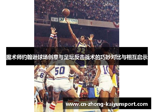 魔术师约翰逊球场创意与足坛反击战术的巧妙对比与相互启示